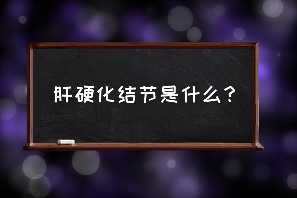 肝硬化结节是怎么回事 肝硬化结节是什么？