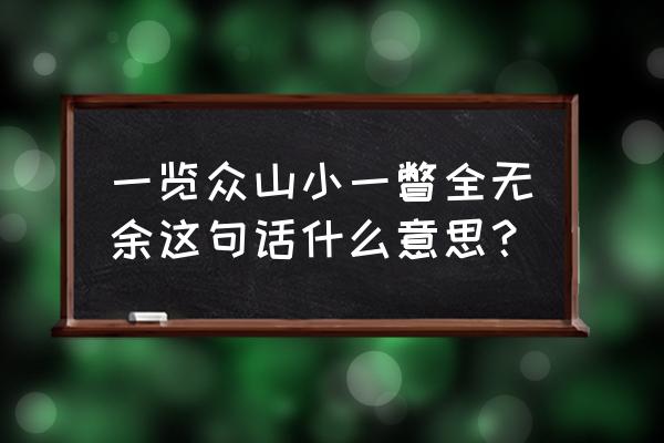 一览众山小的意思 一览众山小一瞥全无余这句话什么意思？