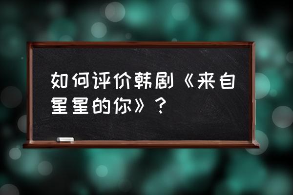 来自星星的你最高收视率 如何评价韩剧《来自星星的你》？