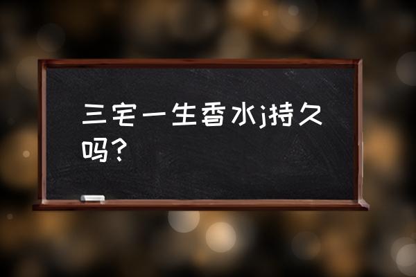 三宅一生男士香水种类 三宅一生香水j持久吗？