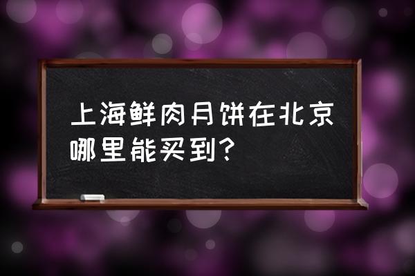 东直门来福士美食 上海鲜肉月饼在北京哪里能买到？