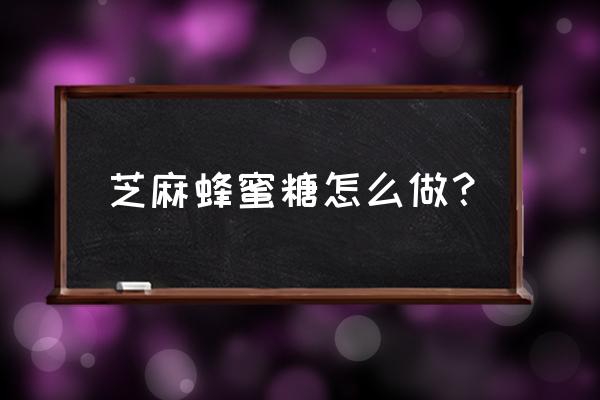 蜂蜜麻糖制作方法 芝麻蜂蜜糖怎么做？