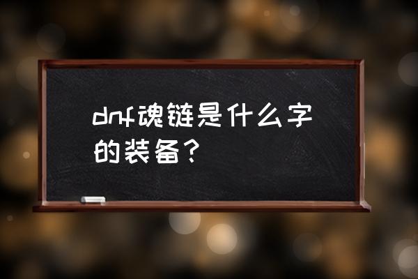 dnf悲鸣项链和魂链哪个好 dnf魂链是什么字的装备？