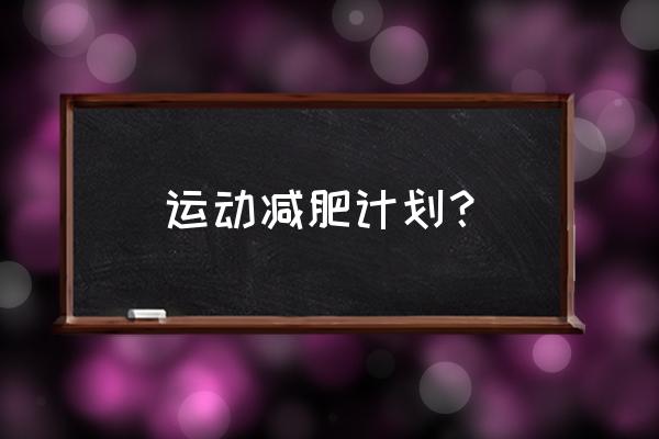 减肥锻炼计划 运动减肥计划？