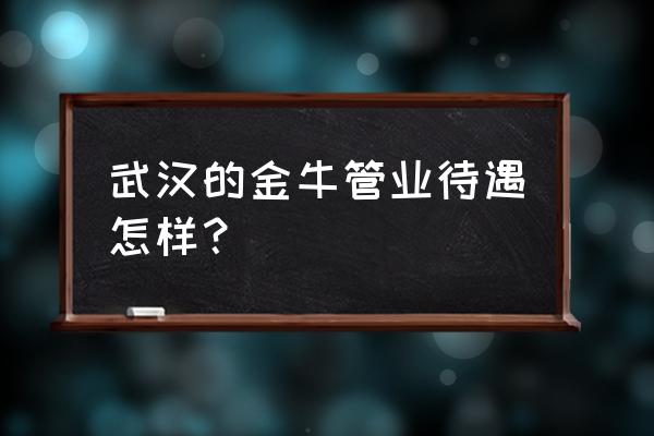 武汉金牛前程无忧 武汉的金牛管业待遇怎样？