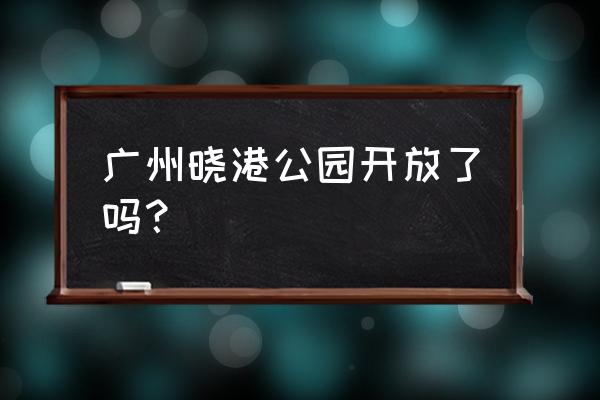 海珠区晓港公园 广州晓港公园开放了吗？