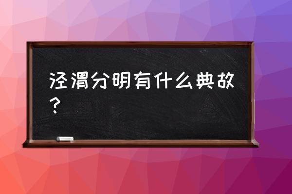 泾渭分明的历史 泾渭分明有什么典故？