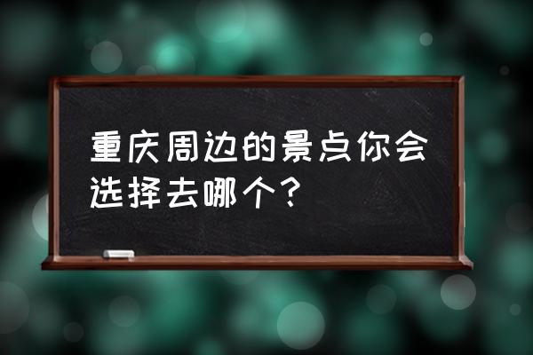 重庆周边旅游推荐 重庆周边的景点你会选择去哪个？