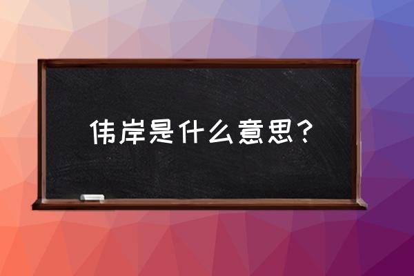 伟岸是啥意思 伟岸是什么意思？