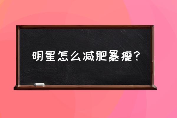 明星们都是怎么减肥的 明星怎么减肥暴瘦？