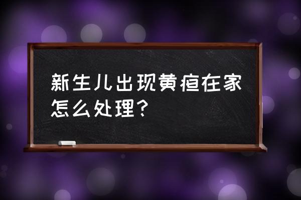 怎么给婴儿解决黄疸 新生儿出现黄疸在家怎么处理？