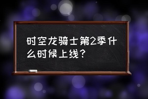 恐龙骑士游戏 时空龙骑士第2季什么时候上线？