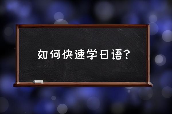 怎么学日语最快 如何快速学日语？