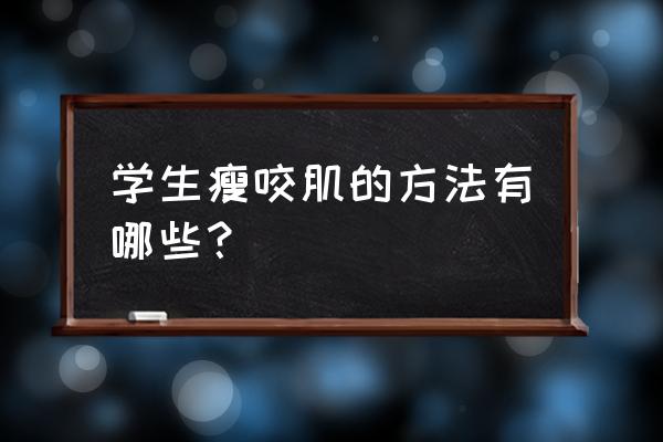 让咬肌变小的十大方法 学生瘦咬肌的方法有哪些？