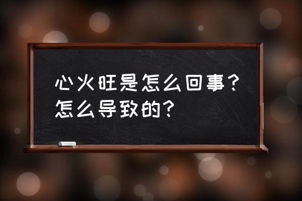 为什么会心火旺盛 心火旺是怎么回事？怎么导致的？