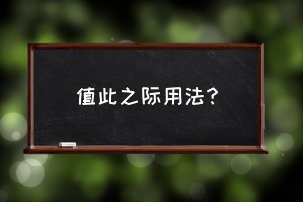 值此之际的用法 值此之际用法？