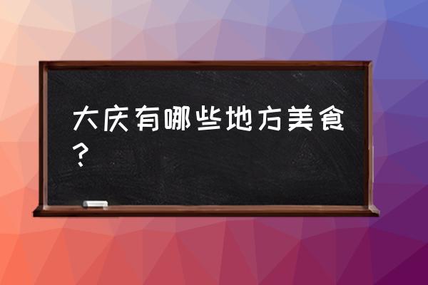 大庆美食节 大庆有哪些地方美食？