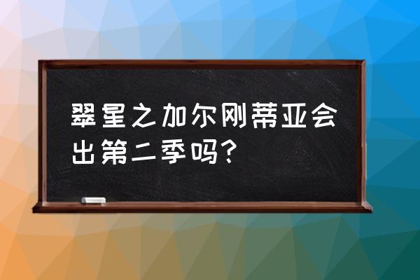 翠星之加尔刚蒂亚日语 翠星之加尔刚蒂亚会出第二季吗？