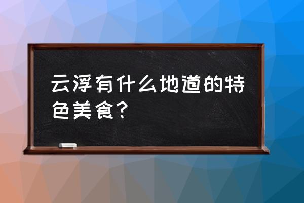 云浮的出名的美食 云浮有什么地道的特色美食？