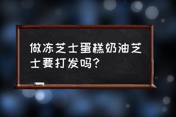 冻芝士蛋糕的做法窍门 做冻芝士蛋糕奶油芝士要打发吗？