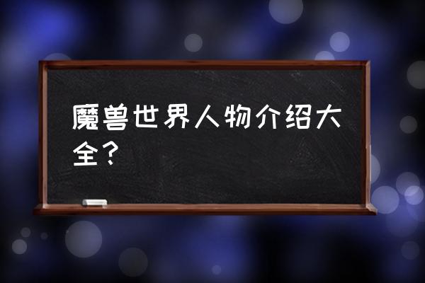 魔兽世界角色名字大全 魔兽世界人物介绍大全？