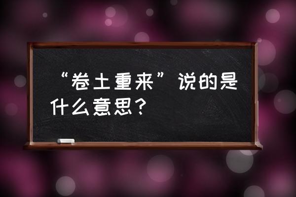 卷土重去的意思 “卷土重来”说的是什么意思？