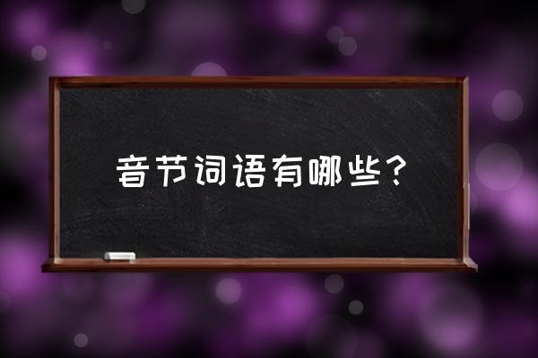 音节词语有哪些 音节词语有哪些？