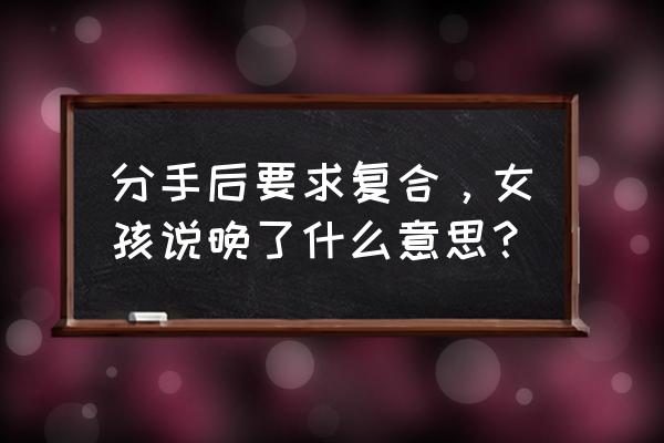 丧失名字的女神 和好 分手后要求复合，女孩说晚了什么意思？