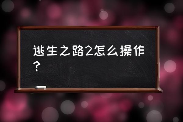 逃生之路僵尸 逃生之路2怎么操作？