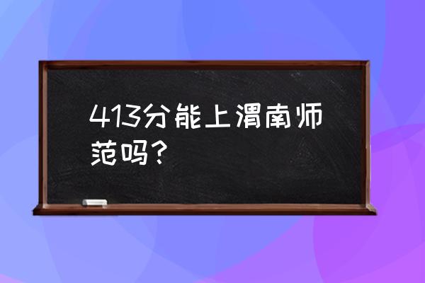 渭南师范专科多少分数录取 413分能上渭南师范吗？