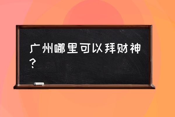 广州黄大仙庙在哪里 广州哪里可以拜财神？