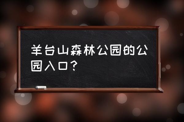 羊台山森林公园现在开放吗 羊台山森林公园的公园入口？