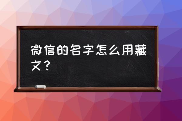 藏文写名字 微信的名字怎么用藏文？