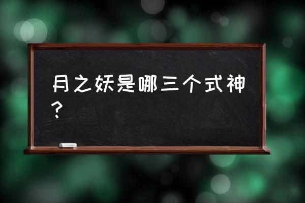 桃花妖哪里多2020 月之妖是哪三个式神？