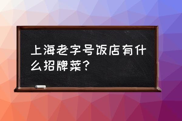 上海老饭店特色菜 上海老字号饭店有什么招牌菜？