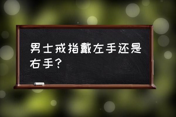 男士戒指的戴法左右手 男士戒指戴左手还是右手？