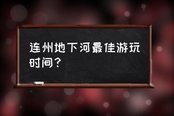 连州市地下河风景旅游区 连州地下河最佳游玩时间？