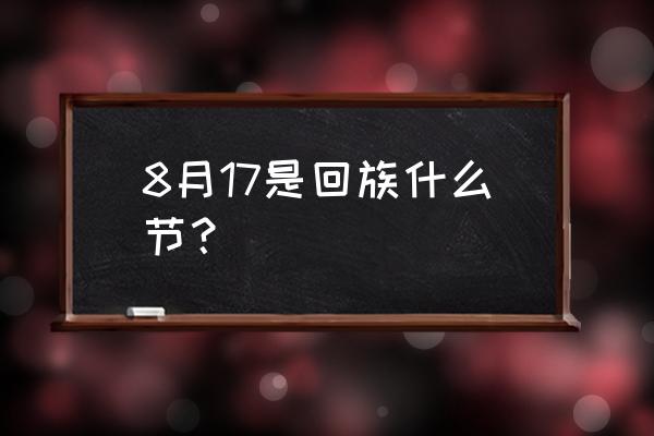 回族特色节日 8月17是回族什么节？