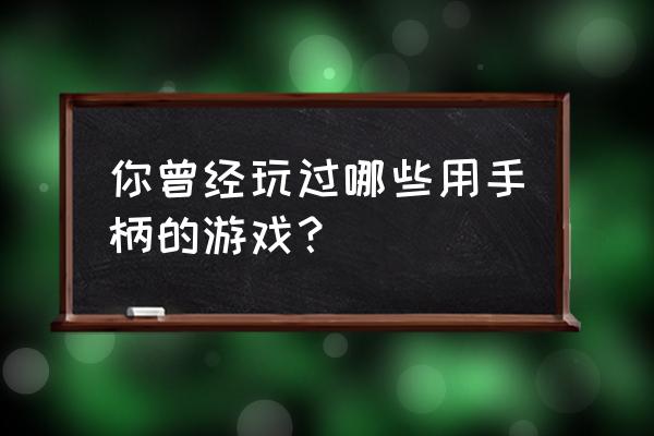 用手柄玩的游戏叫什么 你曾经玩过哪些用手柄的游戏？