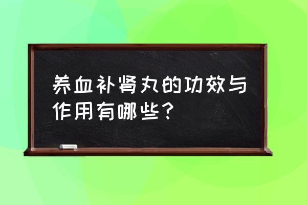 补肾养血丸功效与作用 养血补肾丸的功效与作用有哪些？