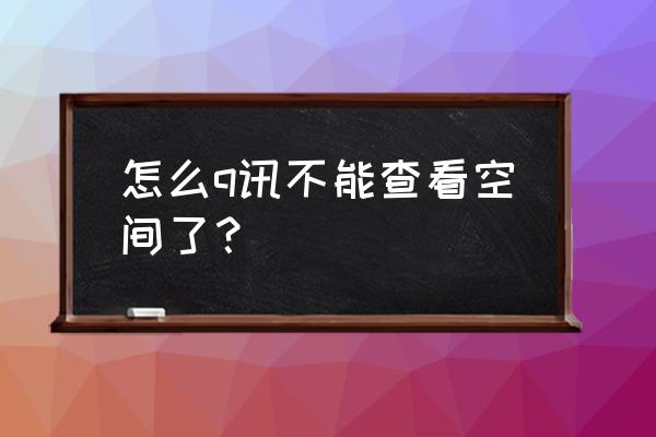 q讯家园看不了说说了 怎么q讯不能查看空间了？