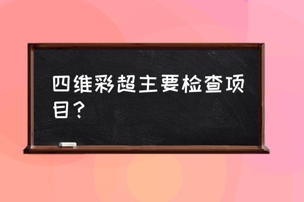 四维彩超包括哪些检查 四维彩超主要检查项目？