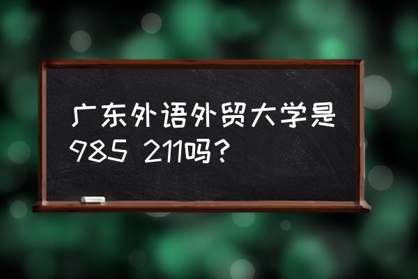 广东外语外贸是211吗 广东外语外贸大学是985 211吗？