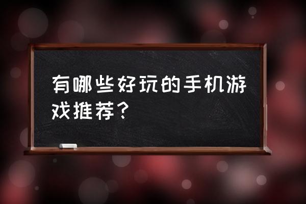 有什么好玩的手机游戏推荐 有哪些好玩的手机游戏推荐？