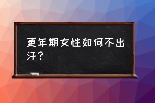 更年期出汗怎么办偏方 更年期女性如何不出汗？