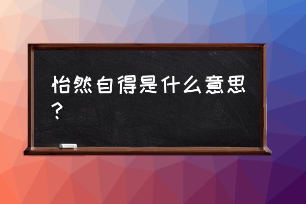 怡然自得是什么意思 怡然自得是什么意思？