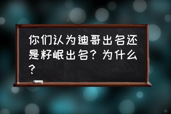 我的世界籽岷极限生存 你们认为迪哥出名还是籽岷出名？为什么？