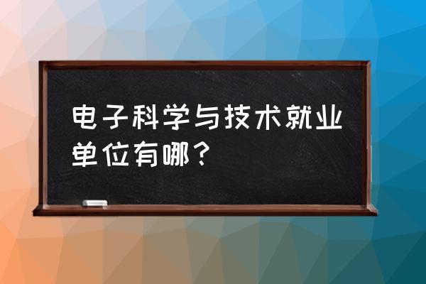 电子科学与技术就业岗位 电子科学与技术就业单位有哪？