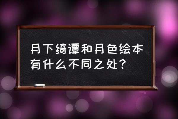 月下绮谭月色绘本 月下绮谭和月色绘本有什么不同之处？