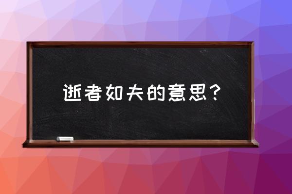 逝者如夫的意思 逝者如夫的意思？